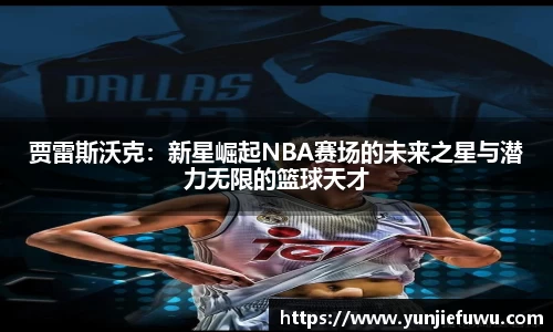 贾雷斯沃克：新星崛起NBA赛场的未来之星与潜力无限的篮球天才