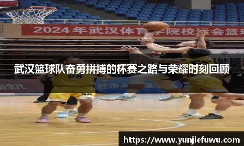 武汉篮球队奋勇拼搏的杯赛之路与荣耀时刻回顾