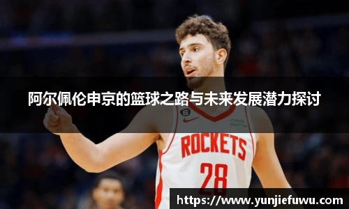 阿尔佩伦申京的篮球之路与未来发展潜力探讨