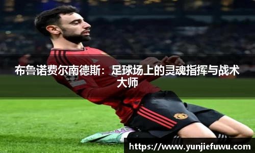 布鲁诺费尔南德斯：足球场上的灵魂指挥与战术大师
