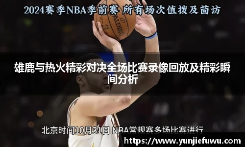 雄鹿与热火精彩对决全场比赛录像回放及精彩瞬间分析